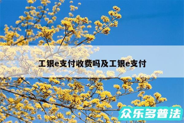 工银e支付收费吗及工银e支付