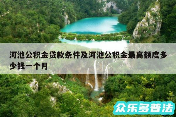 河池公积金贷款条件及河池公积金最高额度多少钱一个月