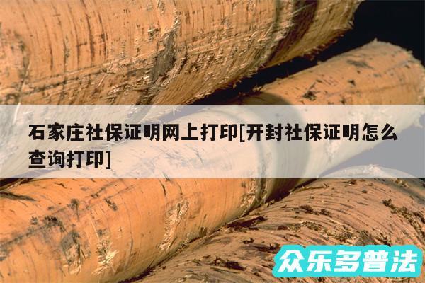 石家庄社保证明网上打印及开封社保证明怎么查询打印