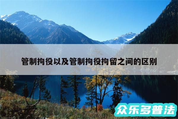 管制拘役以及管制拘役拘留之间的区别