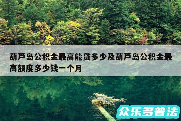 葫芦岛公积金最高能贷多少及葫芦岛公积金最高额度多少钱一个月