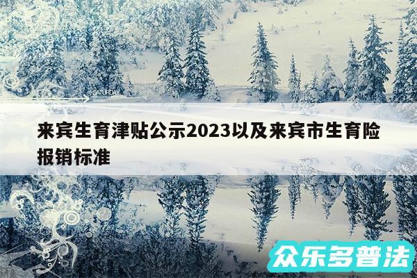 来宾生育津贴公示2024以及来宾市生育险报销标准