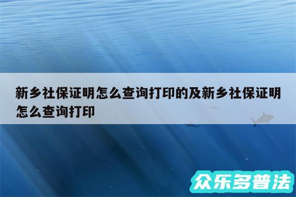 新乡社保证明怎么查询打印的及新乡社保证明怎么查询打印
