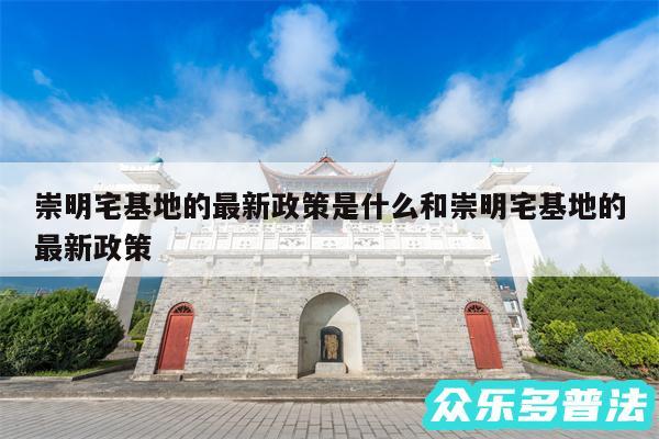 崇明宅基地的最新政策是什么和崇明宅基地的最新政策