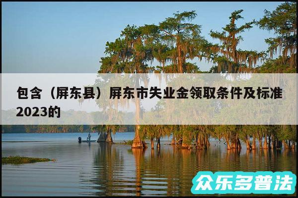 包含以及屏东县屏东市失业金领取条件及标准2024的
