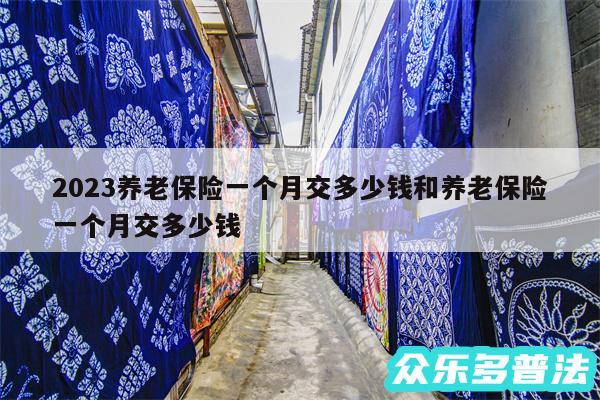 2024养老保险一个月交多少钱和养老保险一个月交多少钱