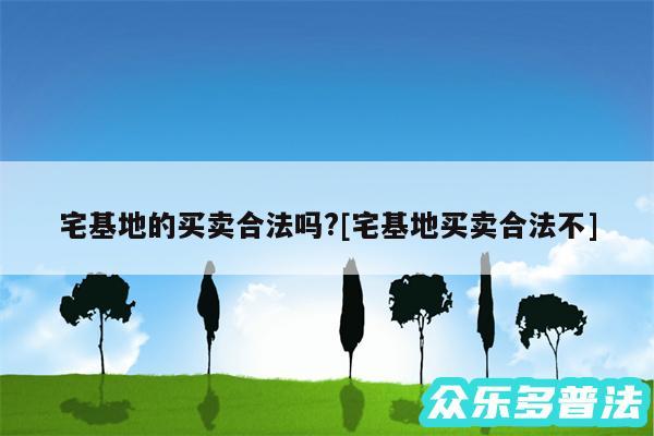 宅基地的买卖合法吗?及宅基地买卖合法不