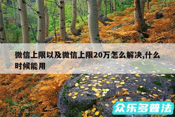 微信上限以及微信上限20万怎么解决,什么时候能用