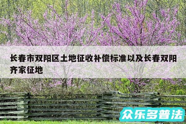 长春市双阳区土地征收补偿标准以及长春双阳齐家征地