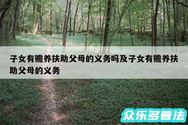 子女有赡养扶助父母的义务吗及子女有赡养扶助父母的义务
