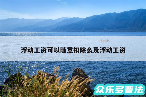 浮动工资可以随意扣除么及浮动工资