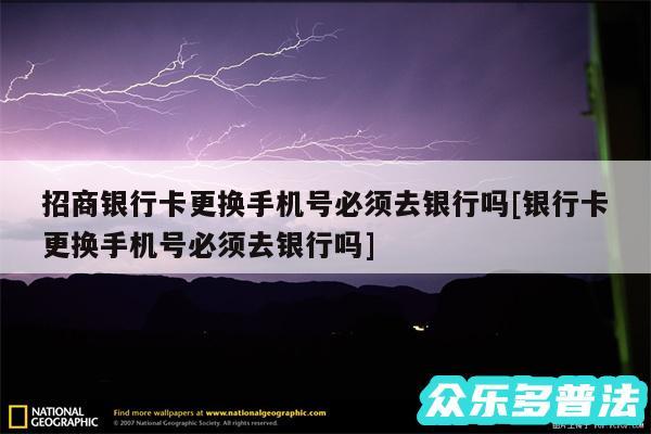 招商银行卡更换手机号必须去银行吗及银行卡更换手机号必须去银行吗