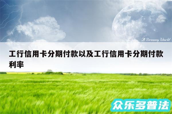 工行信用卡分期付款以及工行信用卡分期付款利率