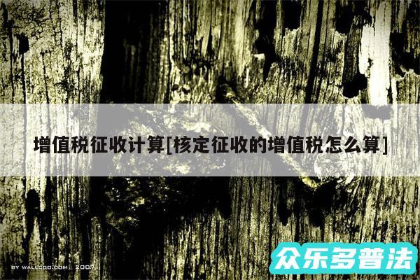 增值税征收计算及核定征收的增值税怎么算