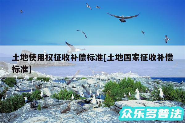 土地使用权征收补偿标准及土地国家征收补偿标准