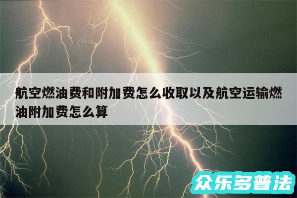 航空燃油费和附加费怎么收取以及航空运输燃油附加费怎么算