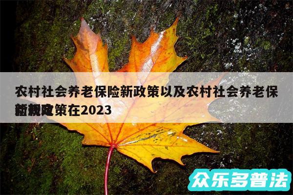 农村社会养老保险新政策以及农村社会养老保险新政策在2024
新规定