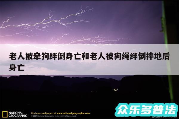 老人被牵狗绊倒身亡和老人被狗绳绊倒摔地后身亡
