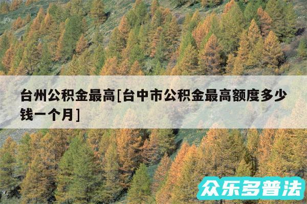 台州公积金最高及台中市公积金最高额度多少钱一个月