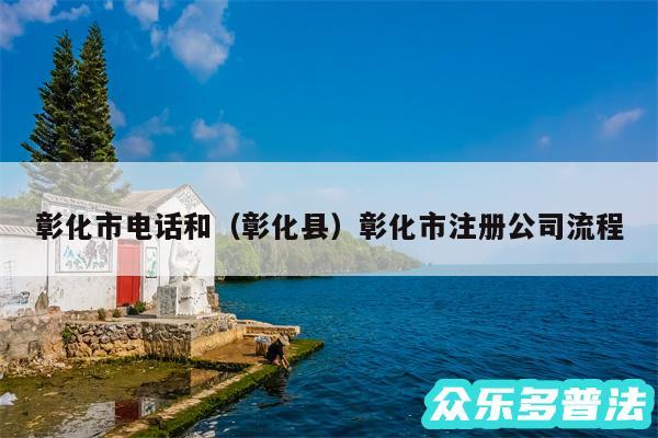 彰化市电话和以及彰化县彰化市注册公司流程