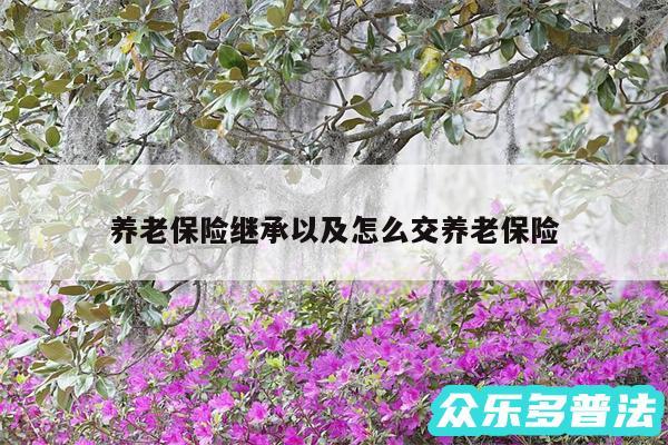 养老保险继承以及怎么交养老保险