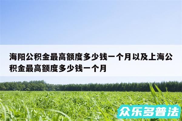 海阳公积金最高额度多少钱一个月以及上海公积金最高额度多少钱一个月