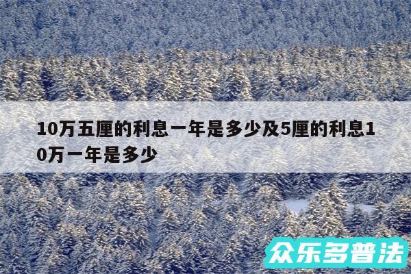 10万五厘的利息一年是多少及5厘的利息10万一年是多少