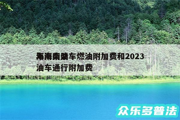 海南柴油车燃油附加费和2024
年海南柴油车通行附加费