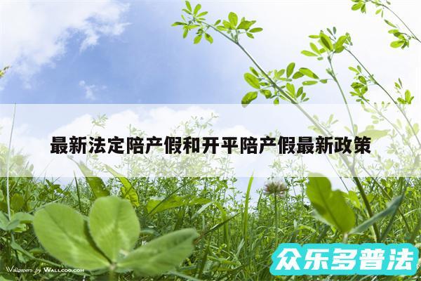 最新法定陪产假和开平陪产假最新政策