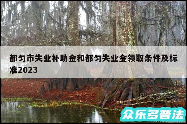 都匀市失业补助金和都匀失业金领取条件及标准2024