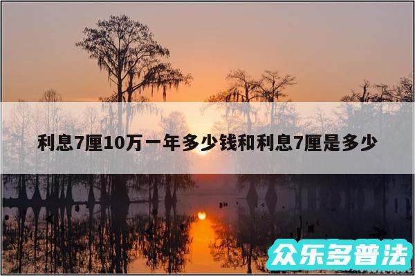 利息7厘10万一年多少钱和利息7厘是多少