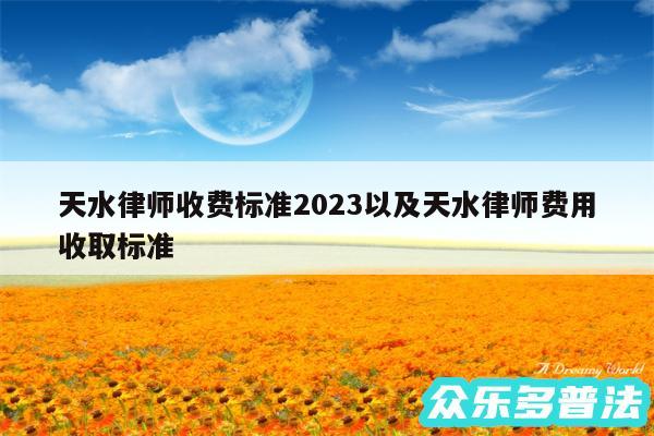 天水律师收费标准2024以及天水律师费用收取标准