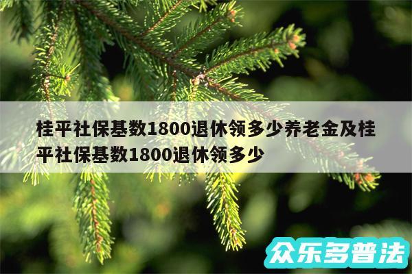 桂平社保基数1800退休领多少养老金及桂平社保基数1800退休领多少