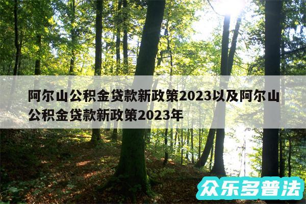 阿尔山公积金贷款新政策2024以及阿尔山公积金贷款新政策2024年