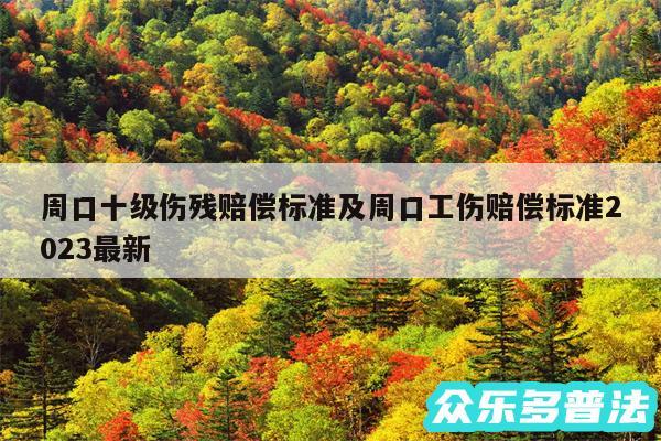 周口十级伤残赔偿标准及周口工伤赔偿标准2024最新