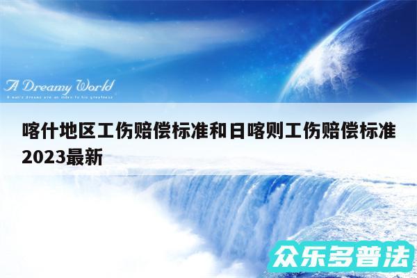 喀什地区工伤赔偿标准和日喀则工伤赔偿标准2024最新