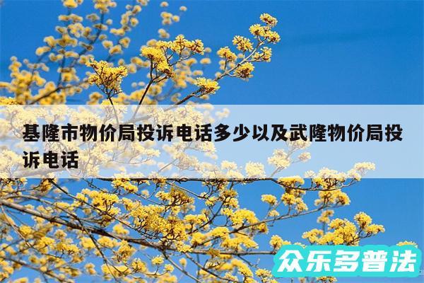 基隆市物价局投诉电话多少以及武隆物价局投诉电话