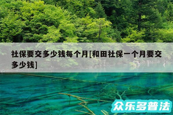 社保要交多少钱每个月及和田社保一个月要交多少钱