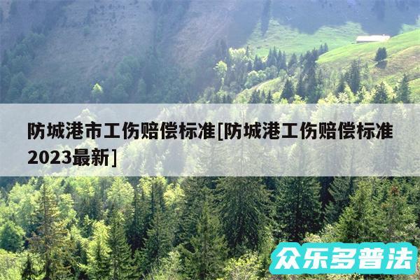 防城港市工伤赔偿标准及防城港工伤赔偿标准2024最新