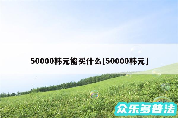 50000韩元能买什么及50000韩元