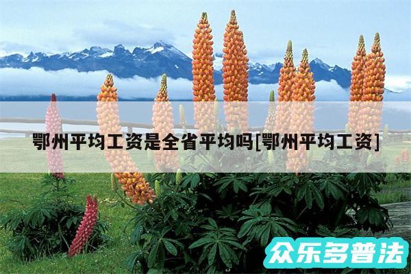 鄂州平均工资是全省平均吗及鄂州平均工资