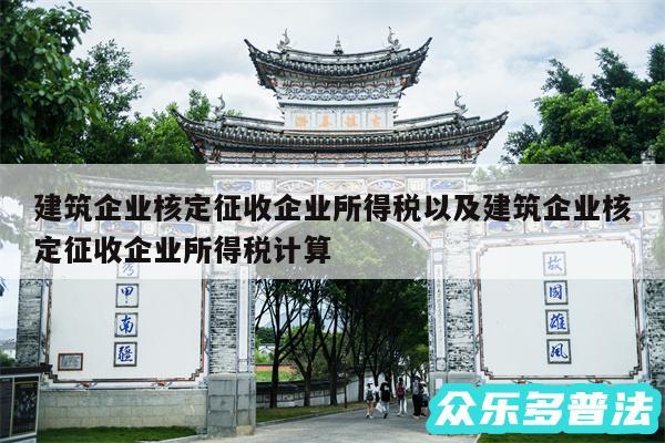 建筑企业核定征收企业所得税以及建筑企业核定征收企业所得税计算