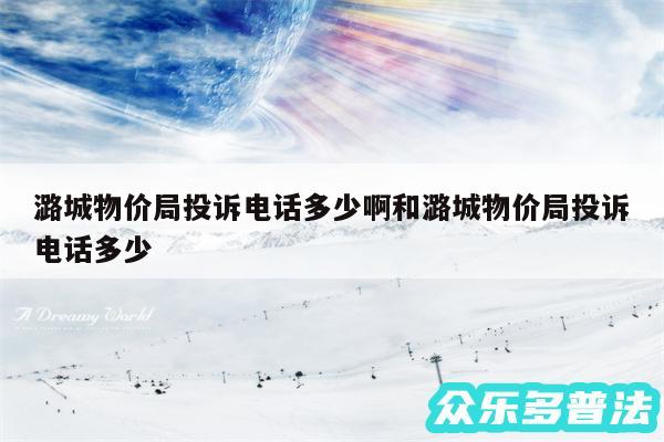 潞城物价局投诉电话多少啊和潞城物价局投诉电话多少