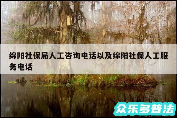 绵阳社保局人工咨询电话以及绵阳社保人工服务电话