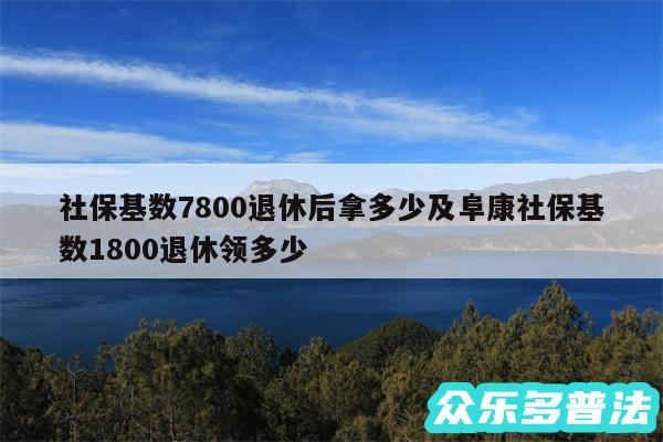社保基数7800退休后拿多少及阜康社保基数1800退休领多少