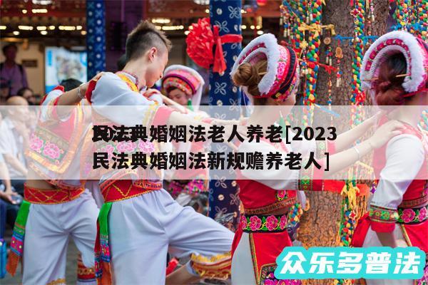 2024
民法典婚姻法老人养老及2024
民法典婚姻法新规赡养老人