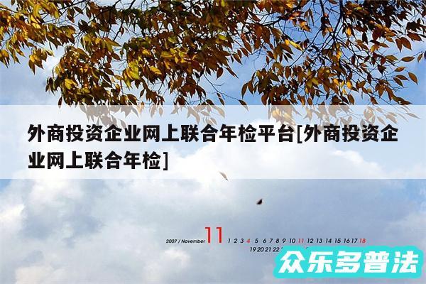 外商投资企业网上联合年检平台及外商投资企业网上联合年检