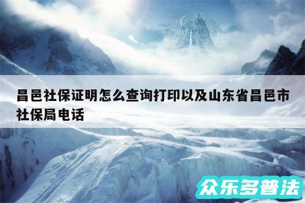 昌邑社保证明怎么查询打印以及山东省昌邑市社保局电话