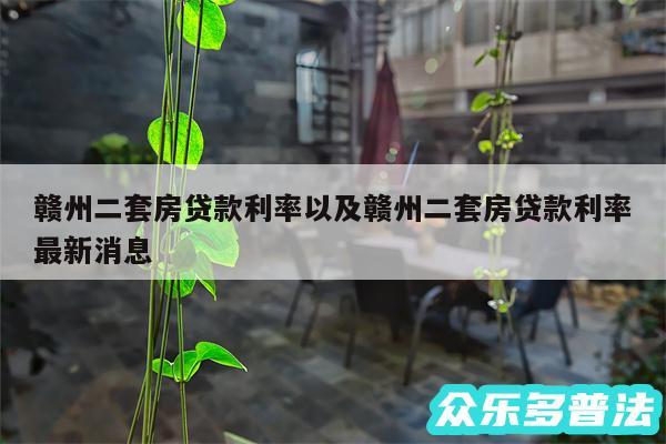 赣州二套房贷款利率以及赣州二套房贷款利率最新消息