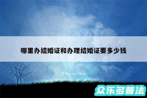 哪里办结婚证和办理结婚证要多少钱